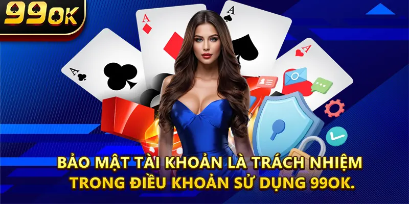 Bảo mật tài khoản là trách nhiệm trong điều khoản sử dụng 99ok.