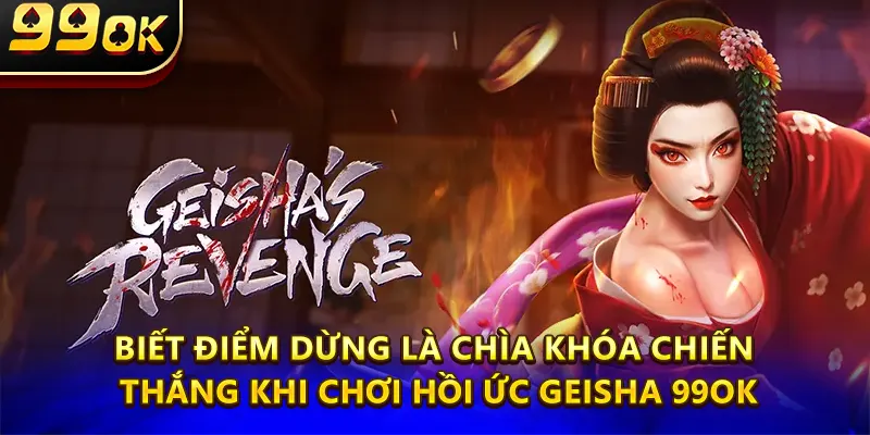 Biết điểm dừng là chìa khóa chiến thắng khi chơi Hồi ức geisha 99ok.