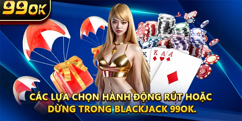 Các lựa chọn hành động rút hoặc dừng trong Blackjack 99ok.