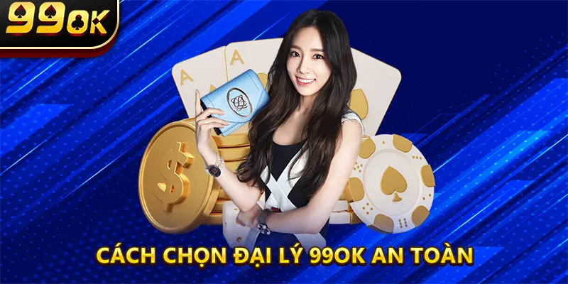 Cách chọn đại lý 99OK an toàn