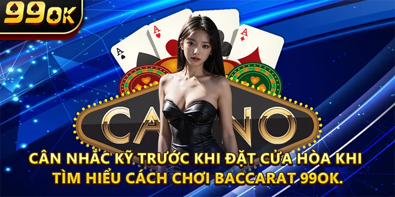 Cân nhắc kỹ trước khi đặt cửa Hòa khi tìm hiểu Cách Chơi Baccarat 99ok.