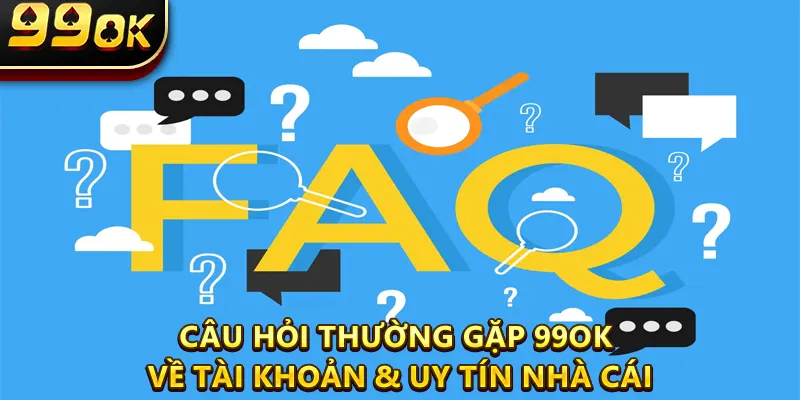 Câu Hỏi Thường Gặp 99OK Về Tài Khoản & Uy Tín Nhà Cái