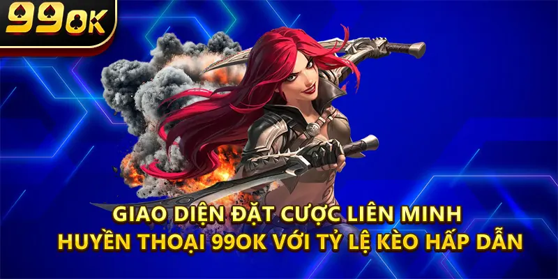 Giao diện đặt cược Liên Minh Huyền Thoại 99OK với tỷ lệ kèo hấp dẫn