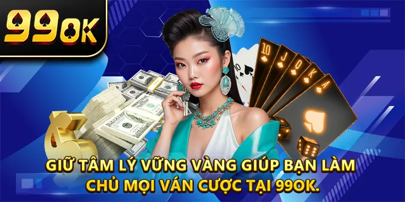 Giữ tâm lý vững vàng giúp bạn làm chủ mọi ván cược tại 99OK.