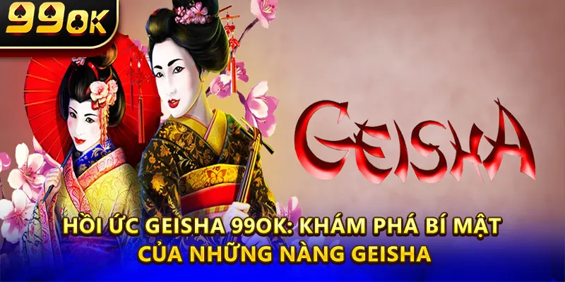 Hồi Ức Geisha 99ok: Khám Phá Bí Mật Của Những Nàng Geisha
