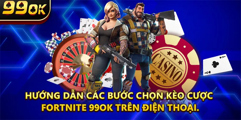 Hướng dẫn các bước chọn kèo cược Fortnite 99ok trên điện thoại.