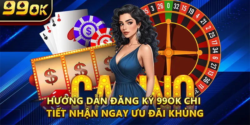 Hướng Dẫn Đăng Ký 99OK Chi Tiết Nhận Ngay Ưu Đãi Khủng