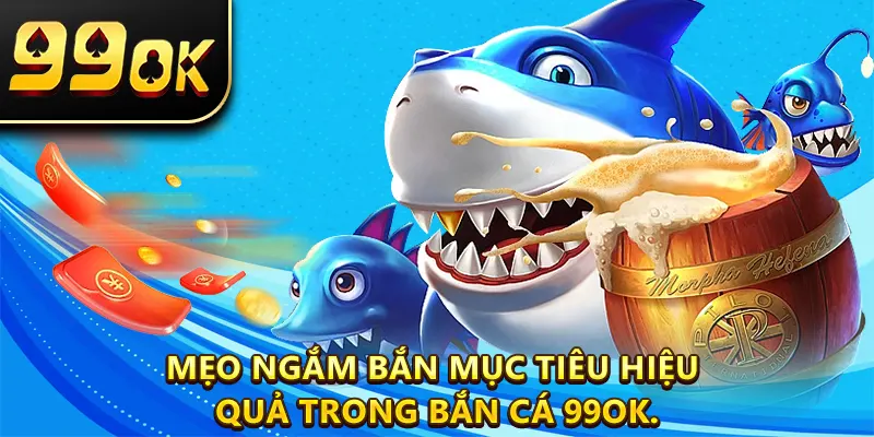 Mẹo ngắm bắn mục tiêu hiệu quả trong bắn cá 99OK.