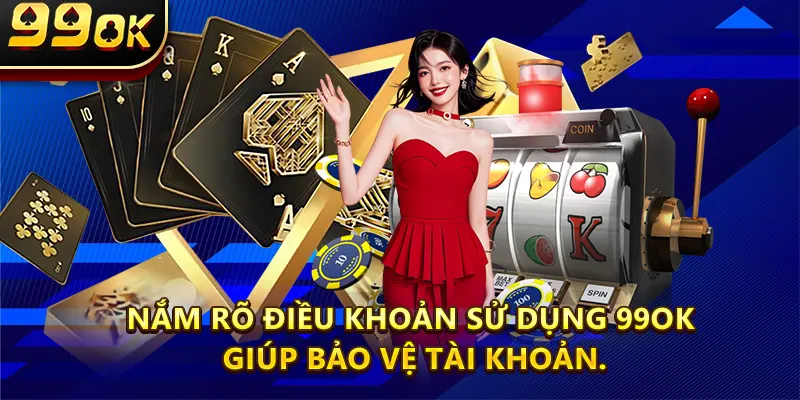 Nắm rõ điều khoản sử dụng 99ok giúp bảo vệ tài khoản.