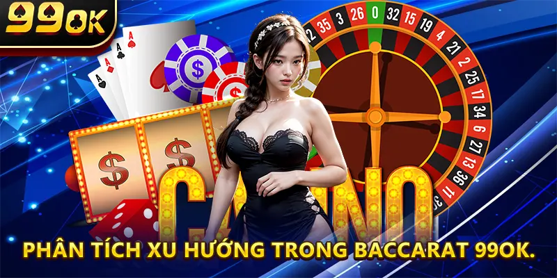 Phân tích xu hướng trong Baccarat 99ok.