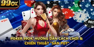 Poker 99ok: Hướng Dẫn Cách Chơi & Chiến Thuật "Săn Pot"
